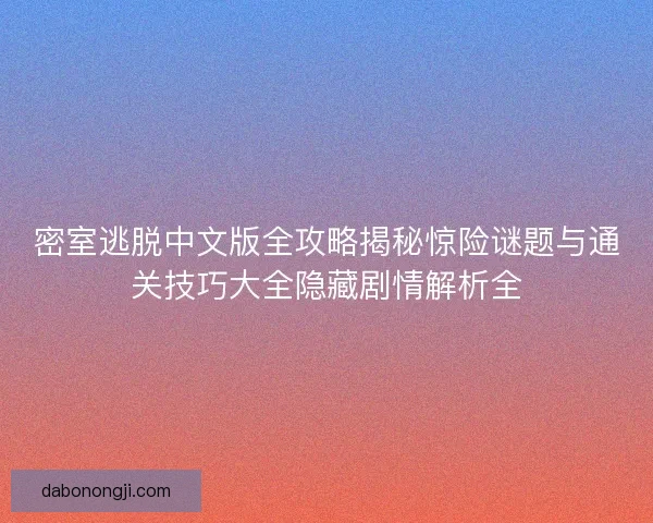 密室逃脱中文版全攻略揭秘惊险谜题与通关技巧大全隐藏剧情解析全