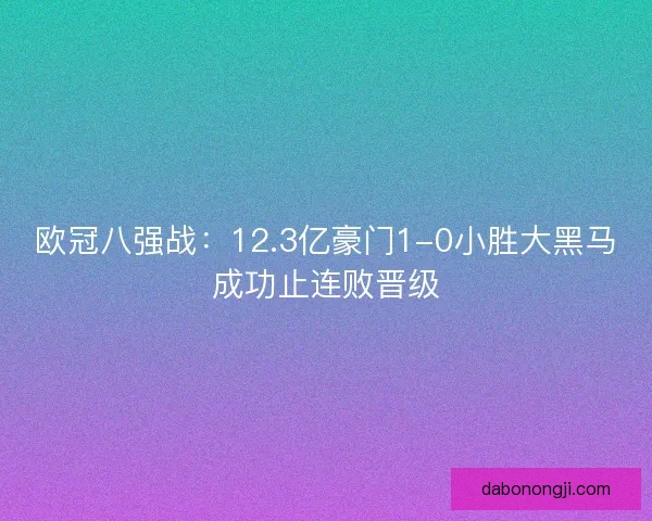 欧冠八强战：12.3亿豪门1-0小胜大黑马成功止连败晋级