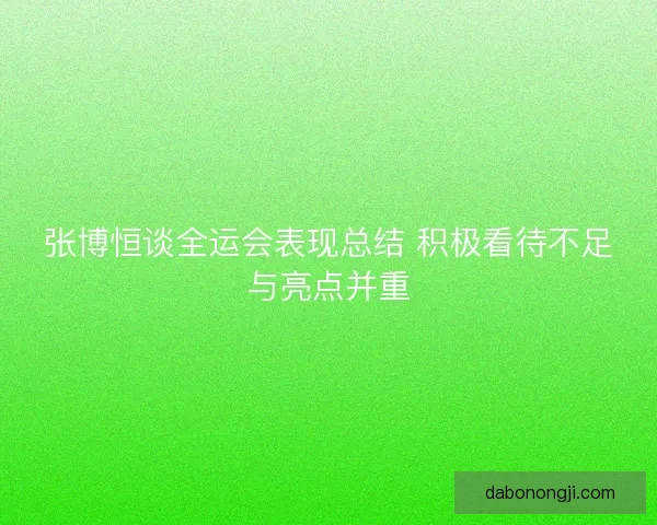 张博恒谈全运会表现总结 积极看待不足与亮点并重