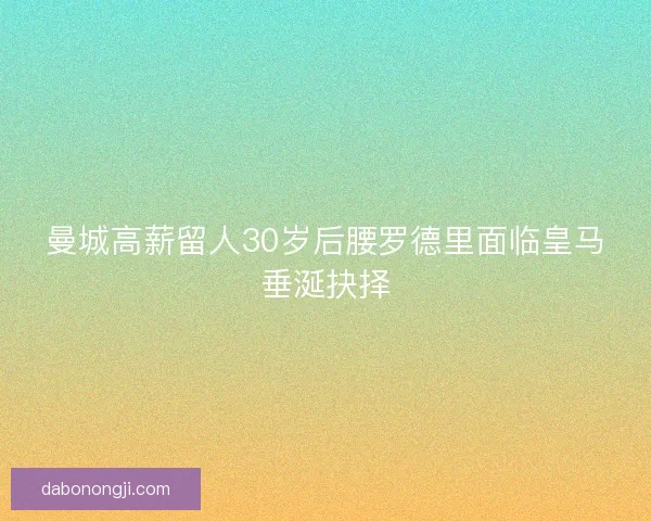 曼城高薪留人30岁后腰罗德里面临皇马垂涎抉择