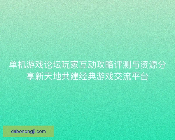 单机游戏论坛玩家互动攻略评测与资源分享新天地共建经典游戏交流平台