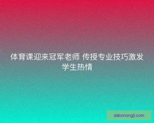 体育课迎来冠军老师 传授专业技巧激发学生热情