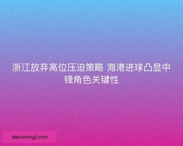 浙江放弃高位压迫策略 海港进球凸显中锋角色关键性 浙江放弃高位压迫策略 海港进球凸显中锋角色关键性